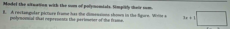 Model the situation with the sum of polynomials. Simplify their sum.
1. A rectangular picture frame has the dimensions shown in the figure. Write a 
polynomial that represents the perimeter of the frame.