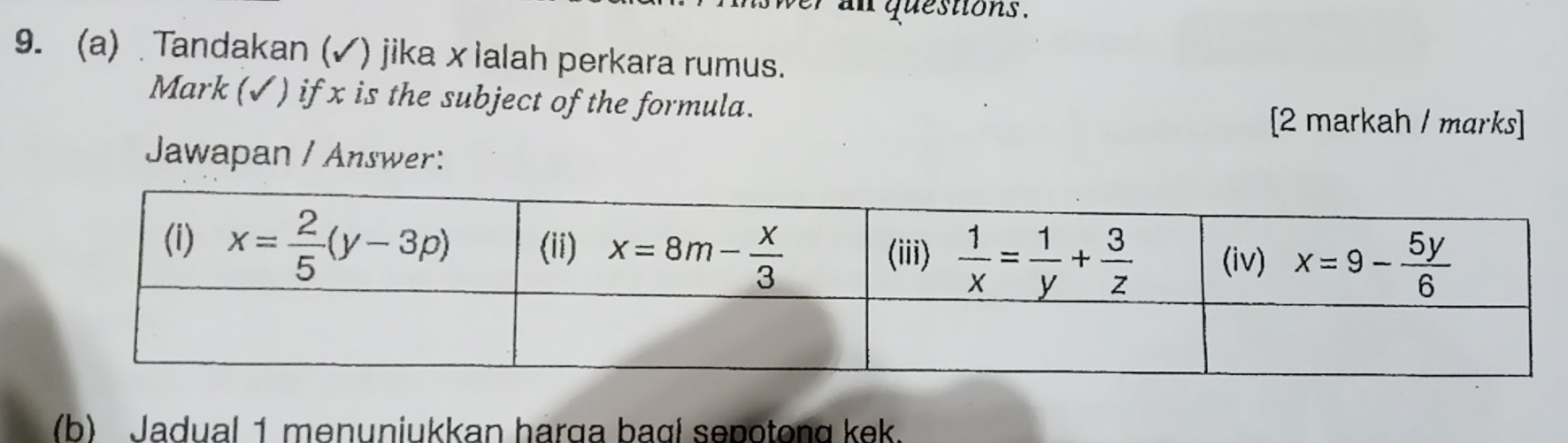 an questions .
9. (a)  Tandakan (✓) jika xlalah perkara rumus.
Mark (✓) if x is the subject of the formula.
[2 markah / marks]
Jawapan / Answer:
(b) Jadual 1 menuniukkan harga bagl sepotong kek.