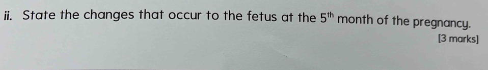 State the changes that occur to the fetus at the 5^(th) month of the pregnancy. 
[3 marks]