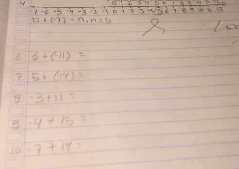 2 3 4 5 6 8 3
-6 -5 -4 -3 -2 -10 123 9 ⑤ 6 B g 10 u iz
12+(-7)=n, n=5
Lo 
6 6+(-11)=
7 5+(-14)=
8 -3+11=
g -4+15=
l0 -7+14=