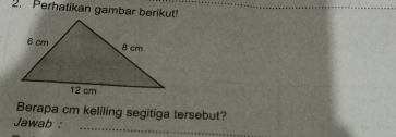 Perhatikan gambar berikut! 
Berapa cm keliling segitiga tersebut? 
Jawab :_