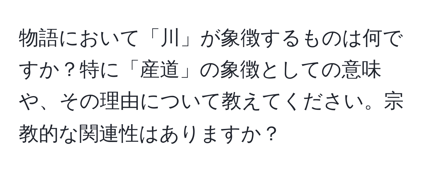 物語において「川」が象徴するものは何ですか？特に「産道」の象徴としての意味や、その理由について教えてください。宗教的な関連性はありますか？