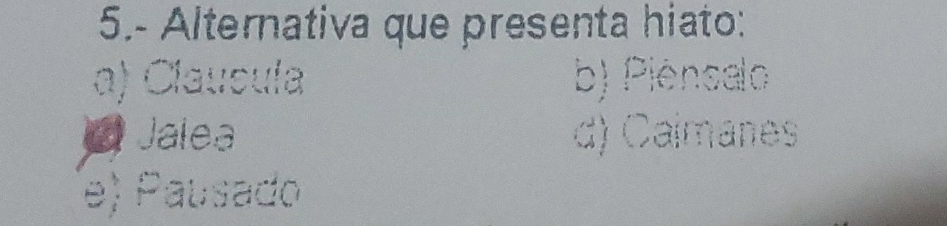 5.- Alternativa que presenta hiato:
a) Claucula b) Piensalo
Jalea d) Caímanes
(e) Pausado