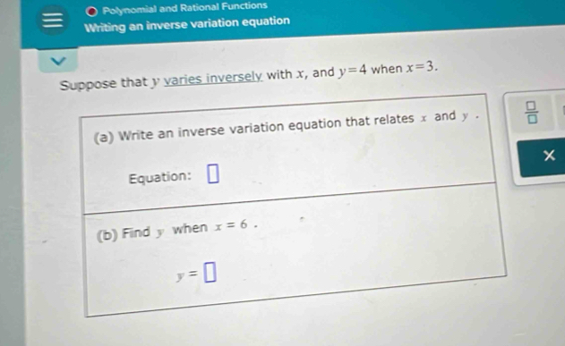 Polynomial and Rational Functions
Writing an inverse variation equation
pose that y varies inversely with x, and y=4 when x=3.