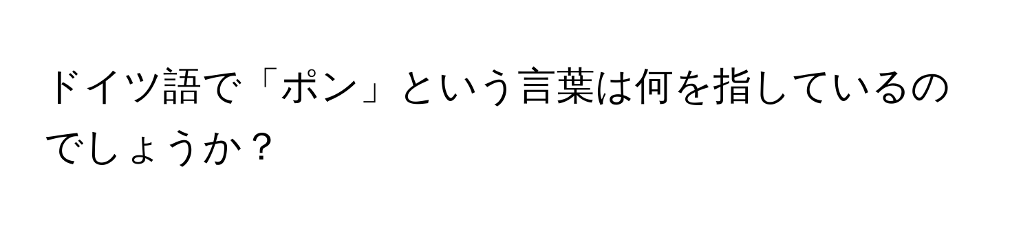 ドイツ語で「ポン」という言葉は何を指しているのでしょうか？