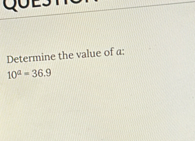 QOEST 
Determine the value of a :
10^a=36.9