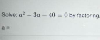 Solve: a^2-3a-40=0 by factoring.
a=