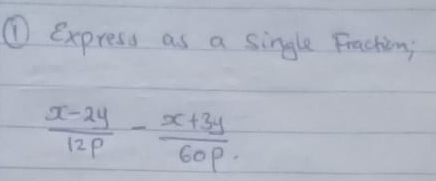 ① express as a single Frachion;
 (x-2y)/12p - (x+3y)/60p 