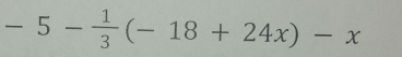 -5- 1/3 (-18+24x)-x