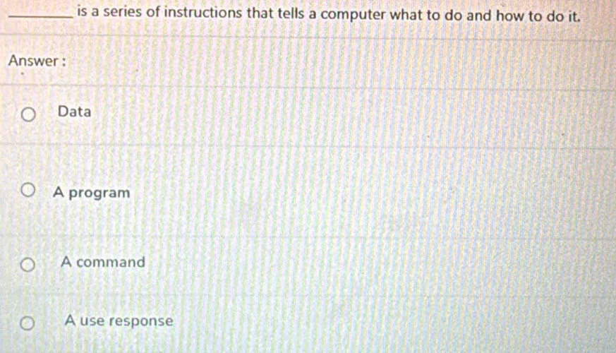 is a series of instructions that tells a computer what to do and how to do it.
Answer :
Data
A program
A command
A use response