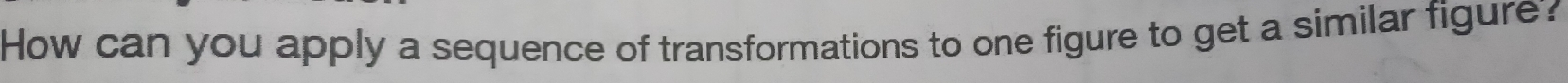 How can you apply a sequence of transformations to one figure to get a similar figure?