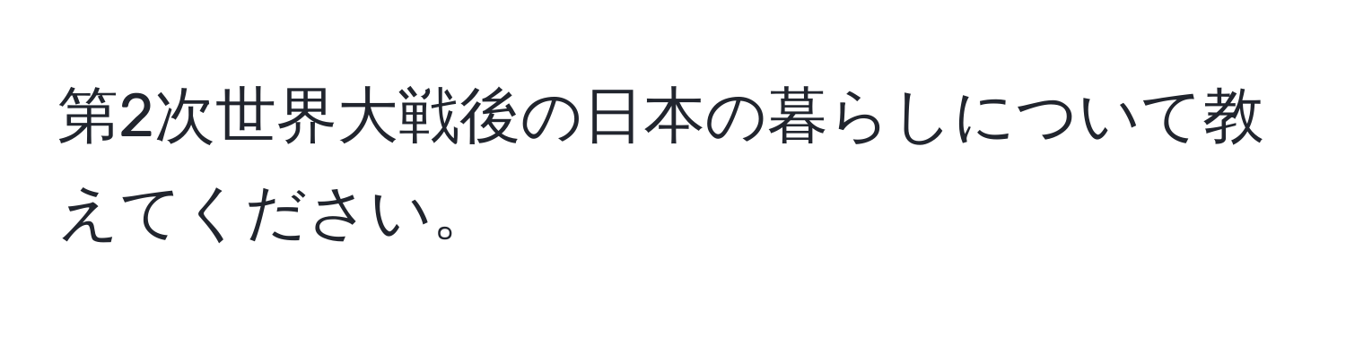 第2次世界大戦後の日本の暮らしについて教えてください。