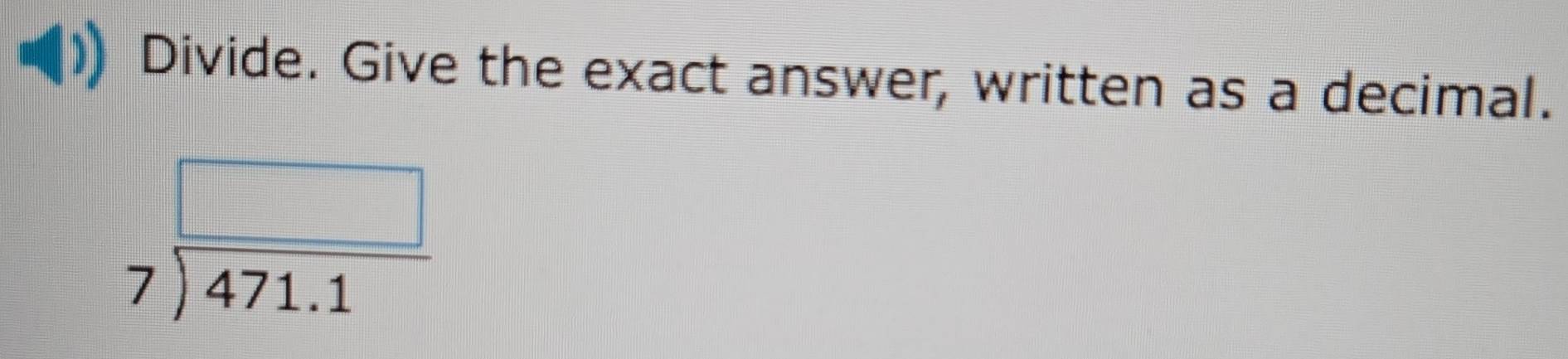 Divide. Give the exact answer, written as a decimal.
beginarrayr □  7encloselongdiv 471.1endarray