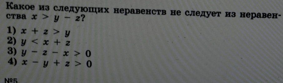 Какое из следуюших неравенств не следует из неравен-
CTBa x>y-z ?
1) x+z>y
2) y
3) y-z-x>0
4) x-y+z>0
Nº5