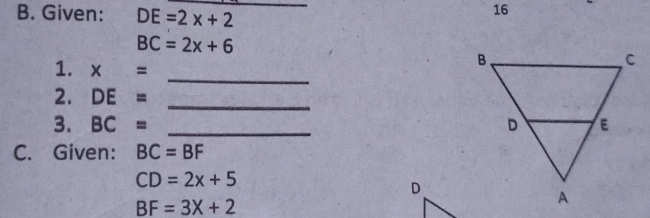 Given: DE=2x+2 _ 
16
BC=2x+6
1. x=
_ 
2. DE= _ 
3. BC= _ 
C. Given: BC=BF
CD=2x+5
BF=3X+2