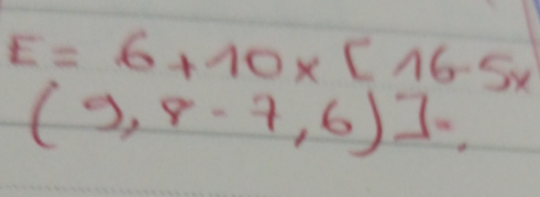 E=6+10* [16-5x]
(9,8-7,6)]=