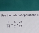 Use the order of operations a
 3/14 + 5/2 ·  25/21 