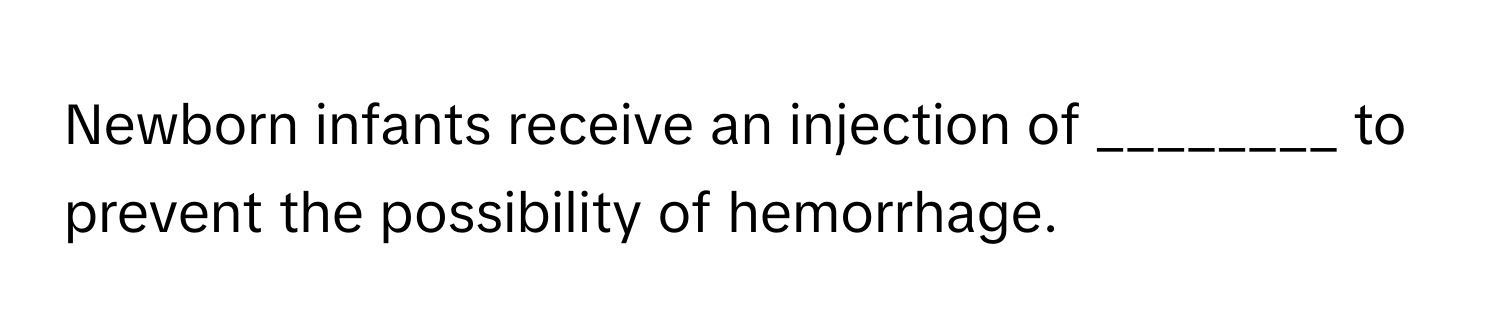 Newborn infants receive an injection of ________ to prevent the possibility of hemorrhage.