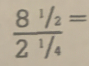 frac 8^1/_22^1/_4=