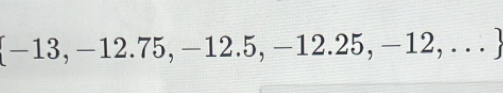 -13,-12.75,-12.5,-12.25,-12,...