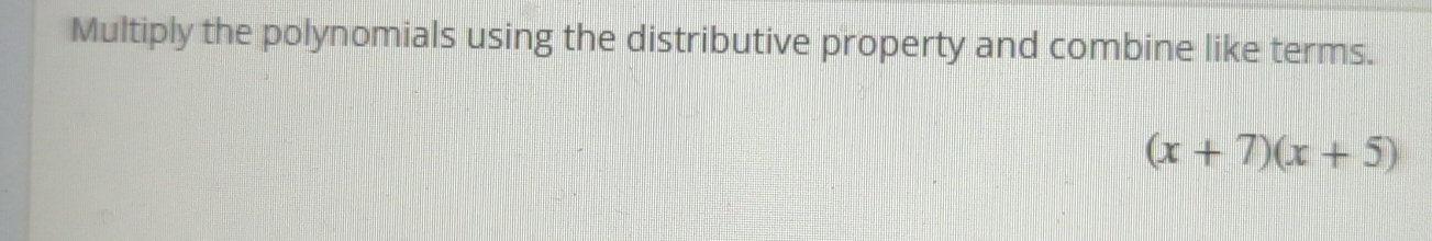 Multiply the polynomials using the distributive property and combine like terms.
(x+7)(x+5)