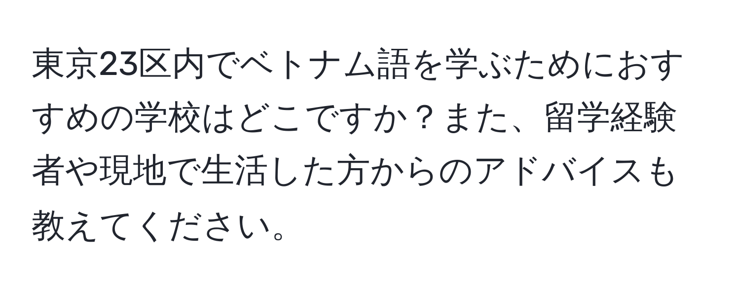 東京23区内でベトナム語を学ぶためにおすすめの学校はどこですか？また、留学経験者や現地で生活した方からのアドバイスも教えてください。