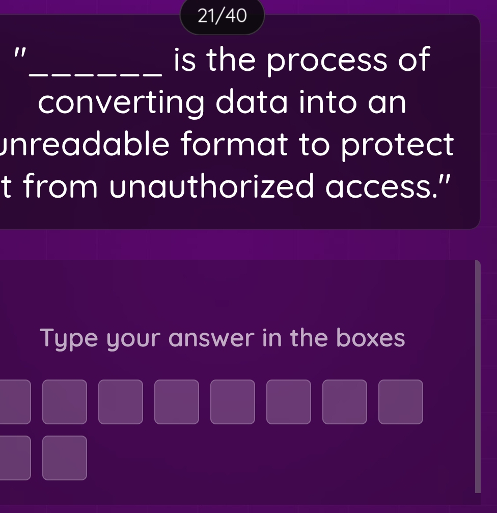 21/40 
" 
_is the process of 
converting data into an 
unreadable format to protect 
t from unauthorized access." 
Type your answer in the boxes