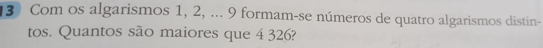 (3) Com os algarismos 1, 2, ... 9 formam-se números de quatro algarismos distin- 
tos. Quantos são maiores que 4 326?