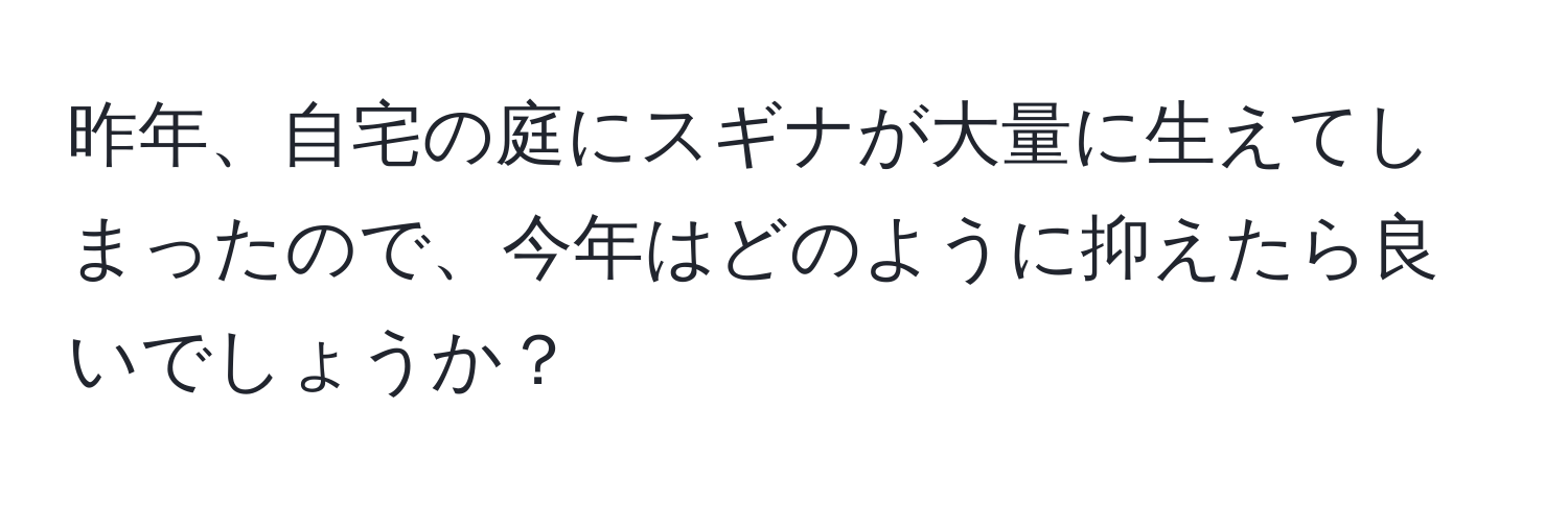 昨年、自宅の庭にスギナが大量に生えてしまったので、今年はどのように抑えたら良いでしょうか？