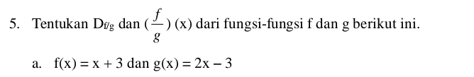 Tentukan D_igdan( f/g )(x) dari fungsi-fungsi f dan g berikut ini. 
a. f(x)=x+3 dan g(x)=2x-3