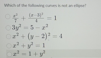 Which of the following curves is not an ellipse?
 x^2/7 +frac (x-3)^24=1
3y^2=5-x^2
x^2+(y-2)^2=4
x^2+y^2=1
x^2=1+y^2