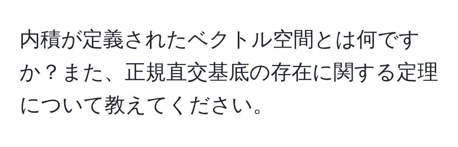 内積が定義されたベクトル空間とは何ですか？また、正規直交基底の存在に関する定理について教えてください。