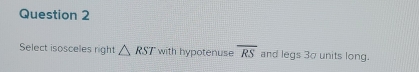 Select isosceles right △ RST with hypotenuse overline RS and legs 30 units long.