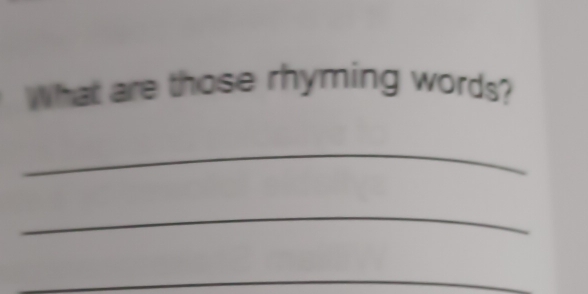 What are those rhyming words? 
_ 
_ 
_