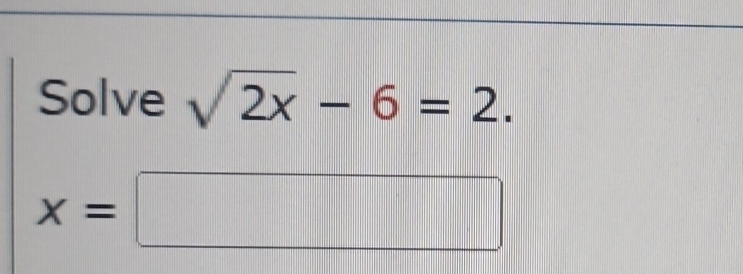 Solve sqrt(2x)-6=2.
x=□