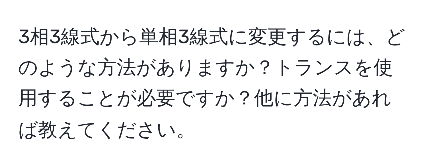 3相3線式から単相3線式に変更するには、どのような方法がありますか？トランスを使用することが必要ですか？他に方法があれば教えてください。