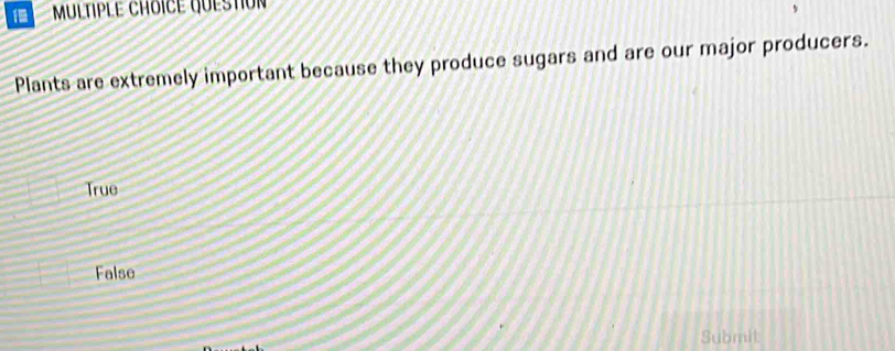 MLTIPLE CHOICE QUESTion 
Plants are extremely important because they produce sugars and are our major producers.
True
False
Submit