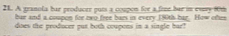 A granola her producer pots a coupon for a free her in caay 10th
bur and a coupon for two free burs in every 180th bur. How often 
does the producer put both coupons in a single bur!
