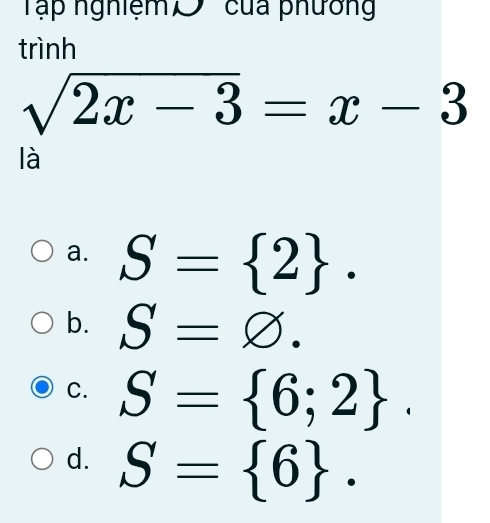 Tập nghiệm O''' của phườn'
trình
sqrt(2x-3)=x-3
là
a. S= 2.
b. S=varnothing.
C. S= 6;2.
d. S= 6.