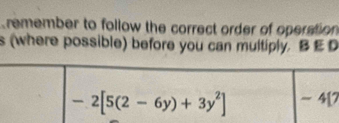 remember to follow the correct order of operation 
s (where possible) before you can multiply. BE D
7