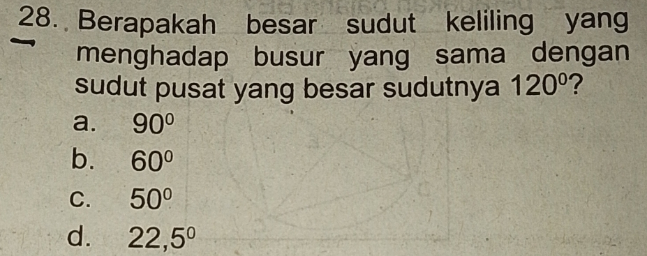 Berapakah besar sudut keliling yang
menghadap busur yang sama dengan
sudut pusat yang besar sudutnya 120° ?
a. 90°
b. 60°
C. 50°
d. 22,5°