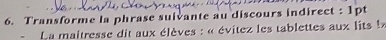 Transforme la phrase suivante au discours indirect : 1pt 
La maitresse dit aux élèves : « évitez les tablettes aux lits !