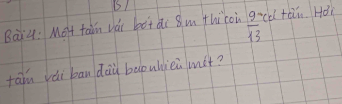 Bai4: Mot tāin vái bàtài 8 m thicoù  9/13  cd tan. Hoi 
faln vài bandaù baouhiei met?