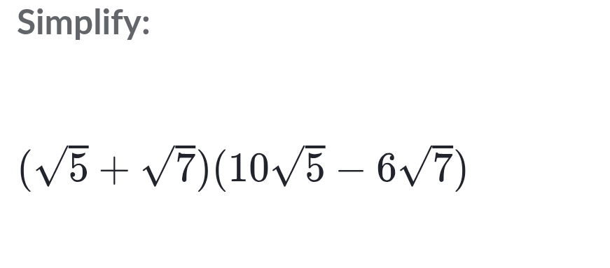 Simplify:
(sqrt(5)+sqrt(7))(10sqrt(5)-6sqrt(7))