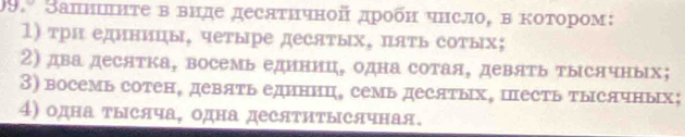 SапнΙηте в виде десяτичной дπробη чηсло, в котором: 
1) три единипы, четыре десятых, пять сотых; 
2) два десятка, восемь единиц, одна сотая, девять тысячных; 
3) восемь сотен, девять единнц, семь десятых, песть тысячных; 
4) одна τысяча, одна десятиΤысячная.