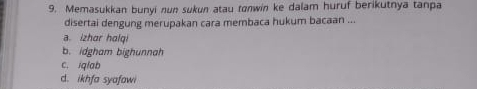 Memasukkan bunyi nun sukun atau tonwin ke dalam huruf berikutnya tanpa
disertai dengung merupakan cara membaca hukum bacaan ...
a. izhar halqi
b. idgham bighunnah
c. iqlab
d. ikhfa syafawi