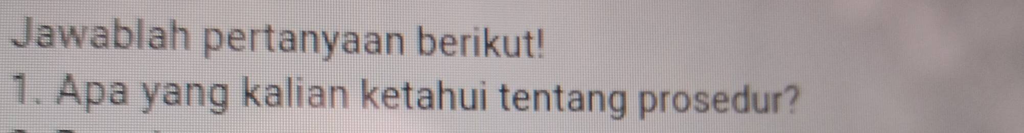 Jawablah pertanyaan berikut! 
1. Apa yang kalian ketahui tentang prosedur?