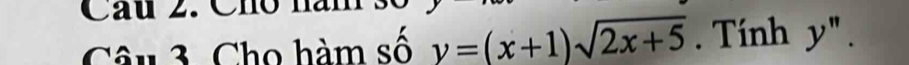 Cho hài 
Câu 3. Cho hàm số y=(x+1)sqrt(2x+5). Tính y''.