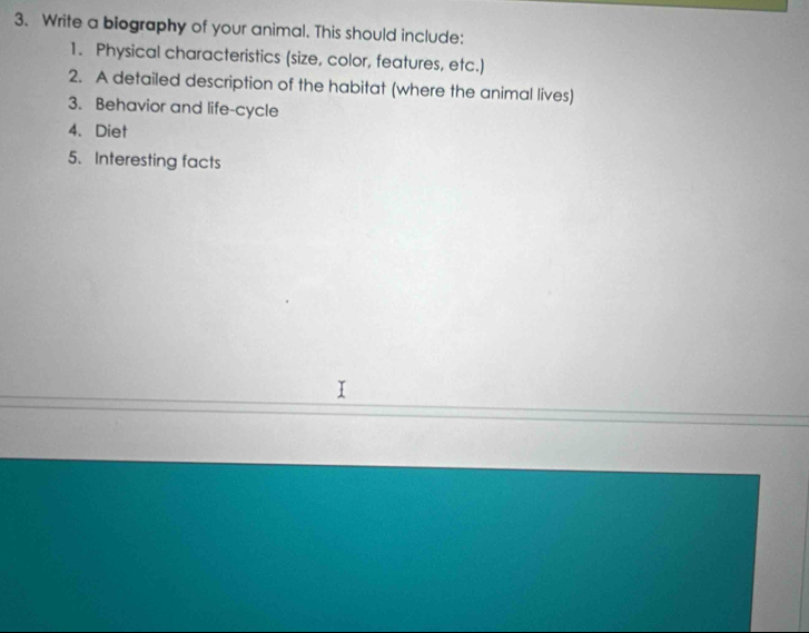 Write a biography of your animal. This should include: 
1. Physical characteristics (size, color, features, etc.) 
2. A detailed description of the habitat (where the animal lives) 
3. Behavior and life-cycle 
4. Diet 
5. Interesting facts