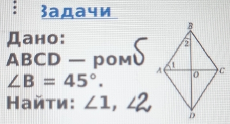 3адачи 
Дано:
ABCD — POM
∠ B=45°. 
Найти: ∠ 1, ∠ 2